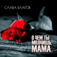 Слава Благов - О Чём Ты Молчишь, Мама ?